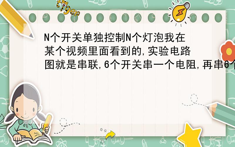 N个开关单独控制N个灯泡我在某个视频里面看到的,实验电路图就是串联,6个开关串一个电阻,再串6个LED,再连接一个9V电池.这个电路实现,每个开关控制某一个LED.（PS.按下第一个开关,第一个LED