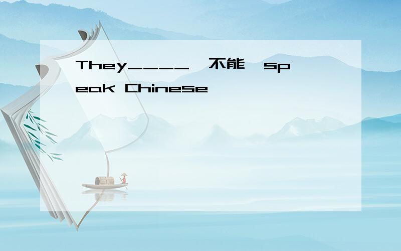 They____【不能】speak Chinese