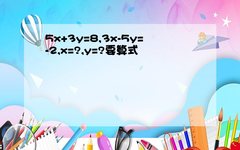 5x+3y=8,3x-5y=-2,x=?,y=?要算式