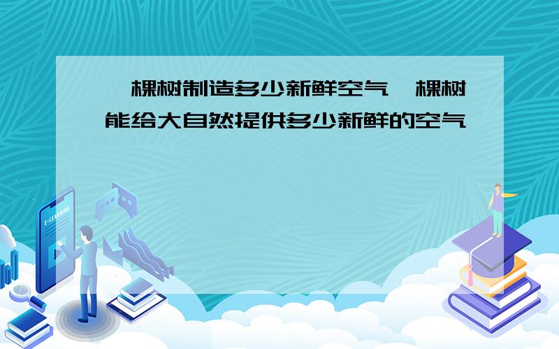 一棵树制造多少新鲜空气一棵树能给大自然提供多少新鲜的空气