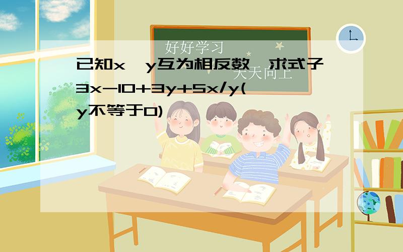 已知x,y互为相反数,求式子3x-10+3y+5x/y(y不等于0)