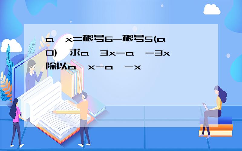 a^x=根号6-根号5(a>0),求a^3x-a^-3x除以a^x-a^-x