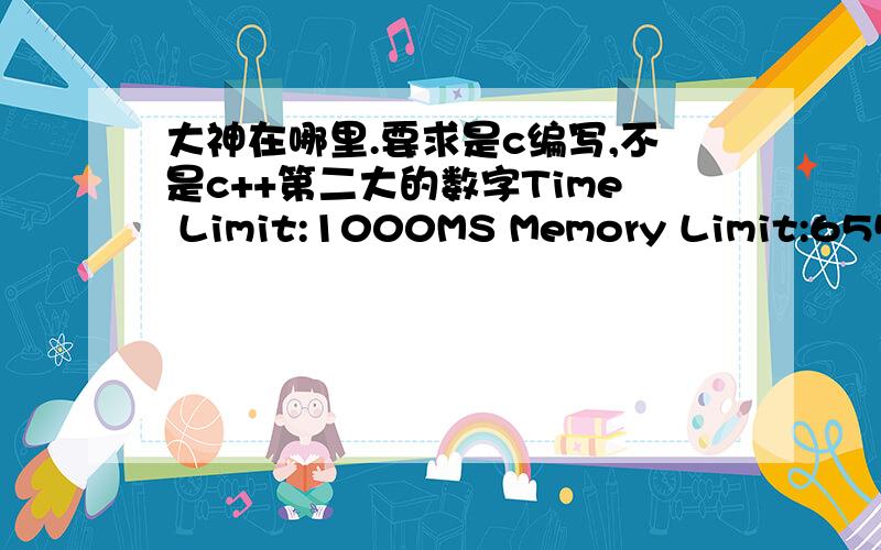 大神在哪里.要求是c编写,不是c++第二大的数字Time Limit:1000MS Memory Limit:65536KTotal Submit:176 Accepted:96Description给定一个数字序列,请给出序列中第二大的数字.Input第一行为N（1〈N〈10000）,表示序列