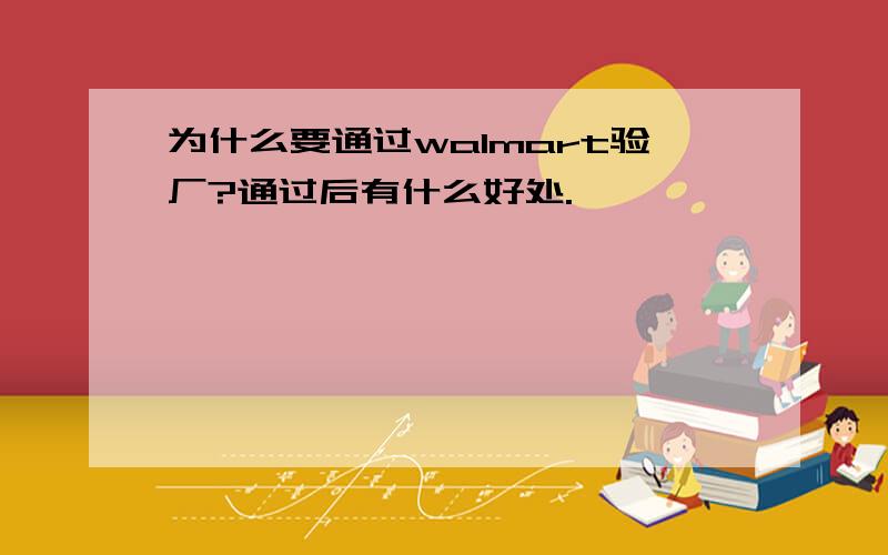 为什么要通过walmart验厂?通过后有什么好处.