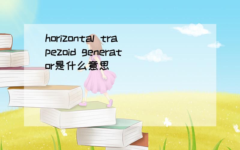 horizontal trapezoid generator是什么意思