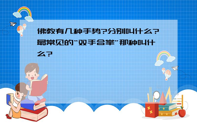 佛教有几种手势?分别叫什么?最常见的“双手合掌”那种叫什么?