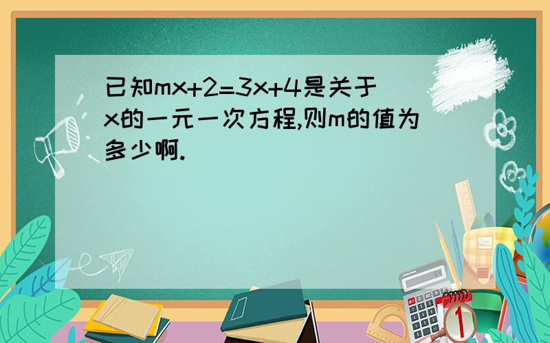 已知mx+2=3x+4是关于x的一元一次方程,则m的值为多少啊.