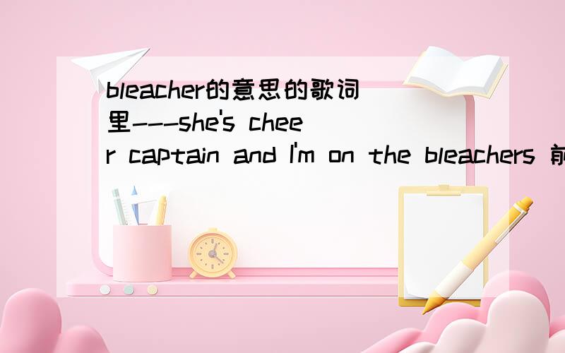 bleacher的意思的歌词里---she's cheer captain and I'm on the bleachers 前面的一句是她是拉拉队长,但是后面的这句怎么翻译才对?
