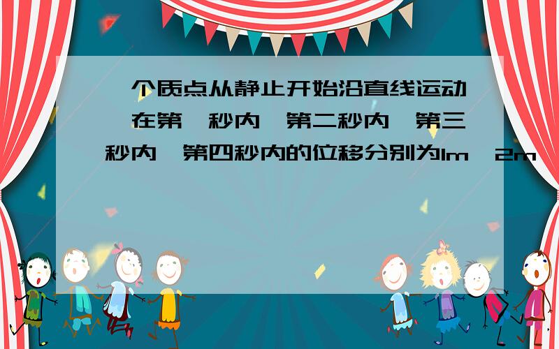 一个质点从静止开始沿直线运动,在第一秒内,第二秒内,第三秒内,第四秒内的位移分别为1m,2m,3m,4m,对该质点的运动问：它一定在做初速为零的匀加速直线运动．这句话对不对?答案是错的．．