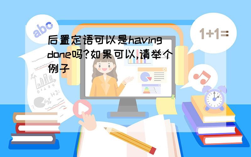 后置定语可以是having done吗?如果可以,请举个例子