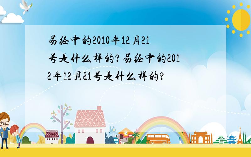 易经中的2010年12月21号是什么样的?易经中的2012年12月21号是什么样的?