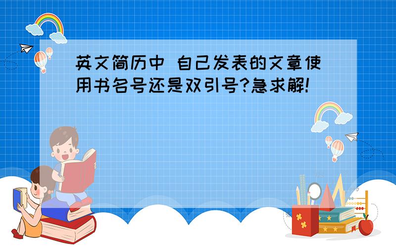 英文简历中 自己发表的文章使用书名号还是双引号?急求解!