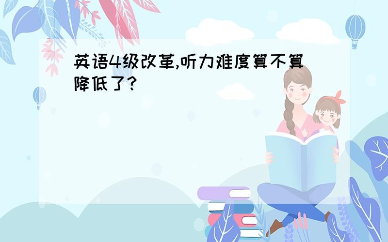 英语4级改革,听力难度算不算降低了?