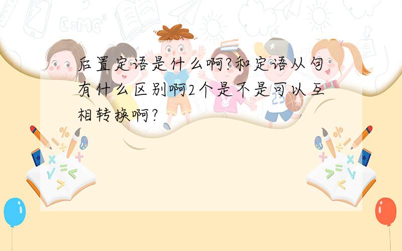 后置定语是什么啊?和定语从句有什么区别啊2个是不是可以互相转换啊？