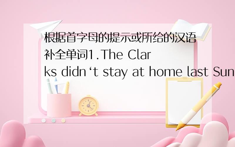 根据首字母的提示或所给的汉语补全单词1.The Clarks didn‘t stay at home last Sunday.I ＿ they had a picnic in the park.2.The photo often r＿ me of childhood.3.The supermarket is always c＿ with people every day.1.提示了首字