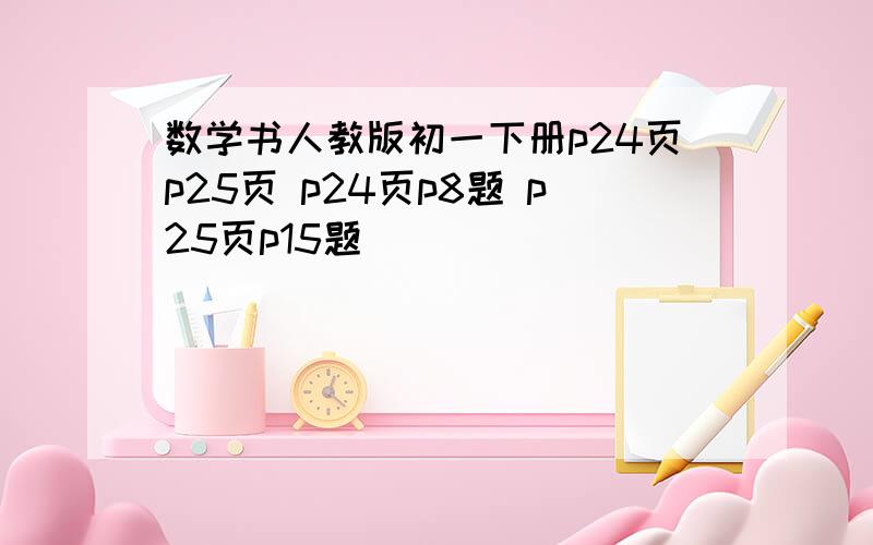 数学书人教版初一下册p24页p25页 p24页p8题 p25页p15题