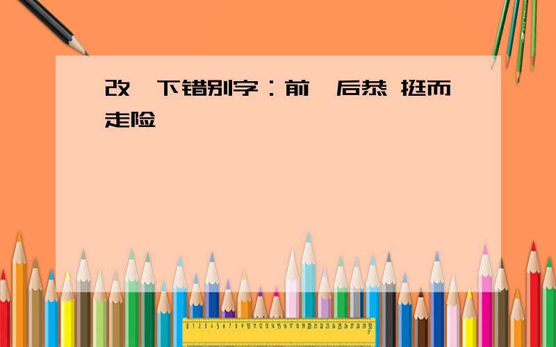 改一下错别字：前踞后恭 挺而走险