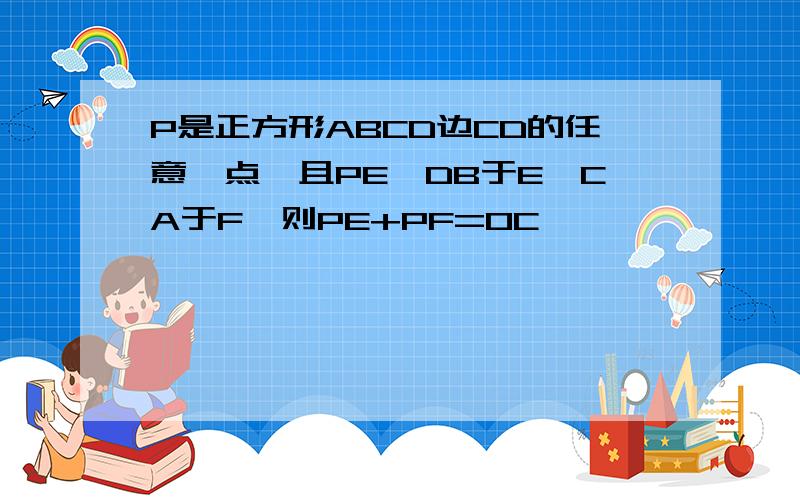 P是正方形ABCD边CD的任意一点,且PE⊥DB于E,CA于F,则PE+PF=OC