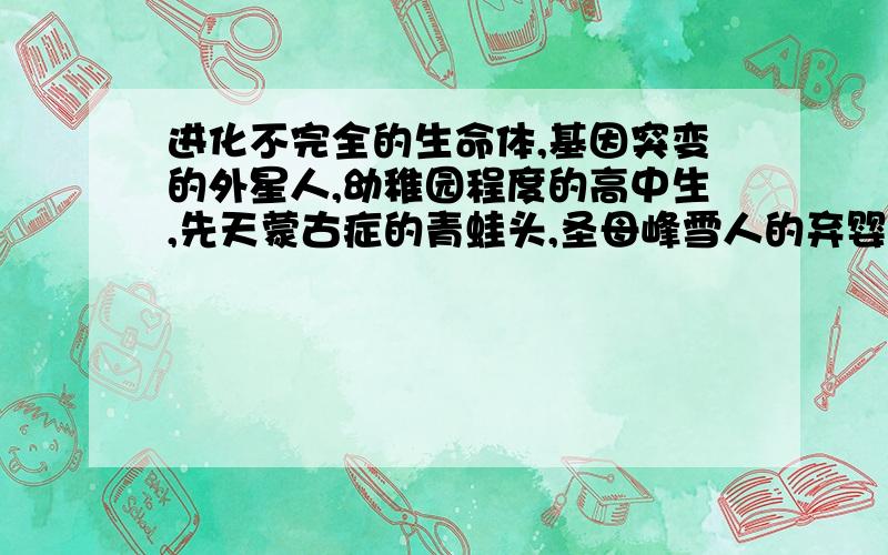 进化不完全的生命体,基因突变的外星人,幼稚园程度的高中生,先天蒙古症的青蛙头,圣母峰雪人的弃婴,化粪池