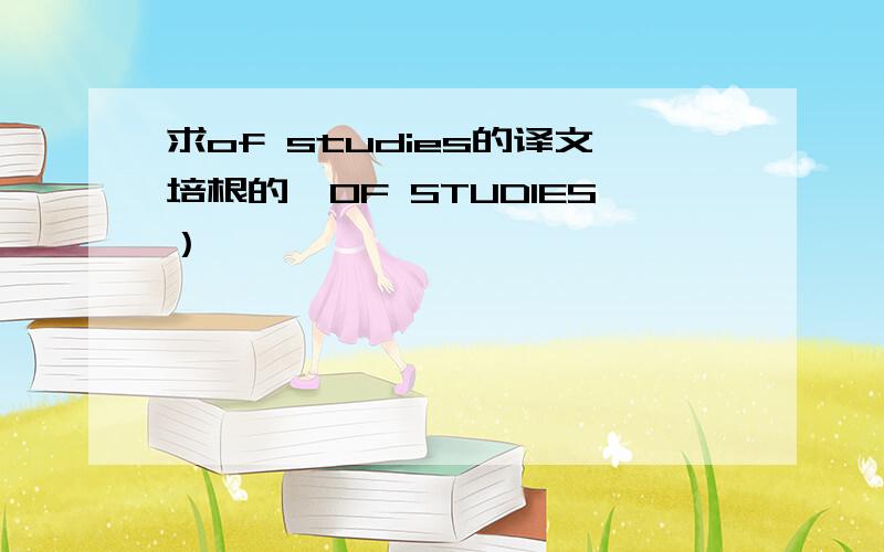 求of studies的译文培根的《OF STUDIES）