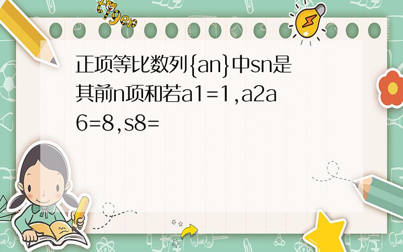 正项等比数列{an}中sn是其前n项和若a1=1,a2a6=8,s8=