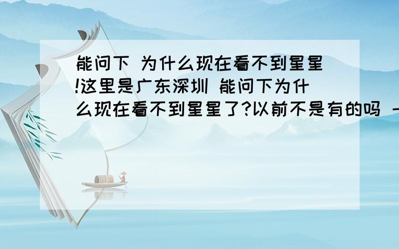 能问下 为什么现在看不到星星!这里是广东深圳 能问下为什么现在看不到星星了?以前不是有的吗 一抬头都是 现在却看不到了