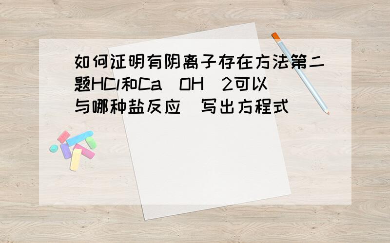 如何证明有阴离子存在方法第二题HCl和Ca（OH)2可以与哪种盐反应  写出方程式