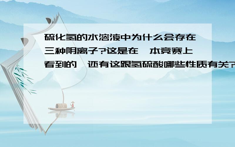 硫化氢的水溶液中为什么会存在三种阴离子?这是在一本竞赛上看到的,还有这跟氢硫酸哪些性质有关?