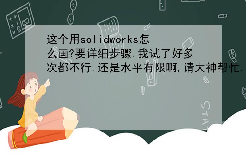 这个用solidworks怎么画?要详细步骤,我试了好多次都不行,还是水平有限啊,请大神帮忙.