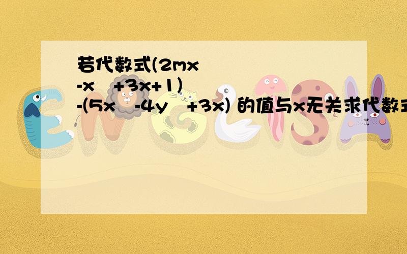 若代数式(2mx²-x²+3x+1)-(5x²-4y²+3x) 的值与x无关求代数式m2+(4m-5)