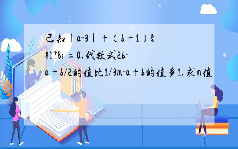 已知|a-3|+（b+1）²=0,代数式2b-a+b/2的值比1/3m-a+b的值多1,求m值