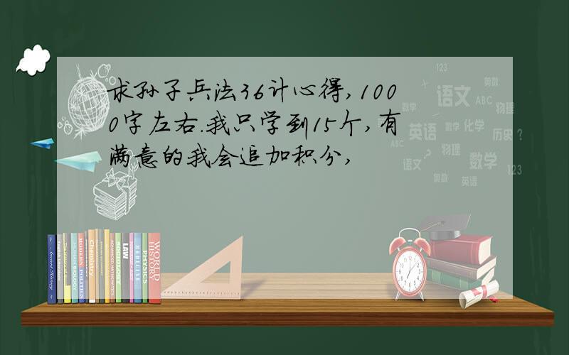 求孙子兵法36计心得,1000字左右.我只学到15个,有满意的我会追加积分,