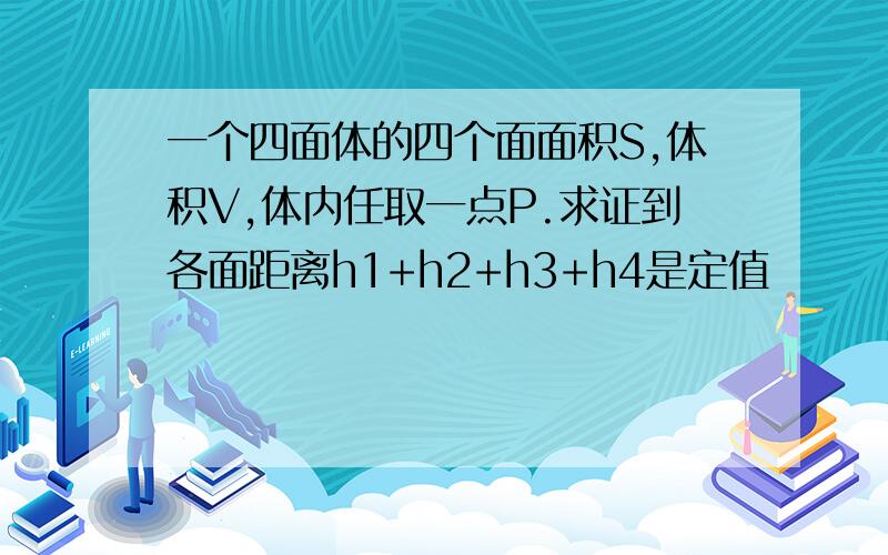 一个四面体的四个面面积S,体积V,体内任取一点P.求证到各面距离h1+h2+h3+h4是定值