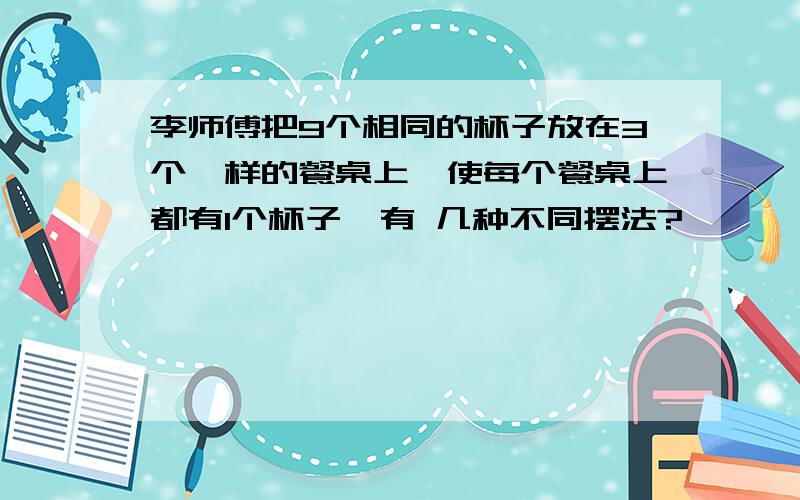 李师傅把9个相同的杯子放在3个一样的餐桌上,使每个餐桌上都有1个杯子,有 几种不同摆法?