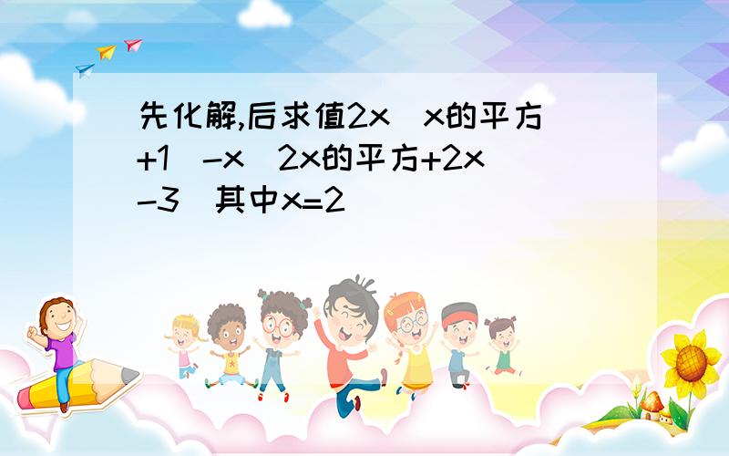 先化解,后求值2x（x的平方+1）-x(2x的平方+2x-3)其中x=2