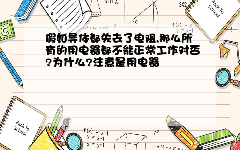 假如导体都失去了电阻,那么所有的用电器都不能正常工作对否?为什么?注意是用电器