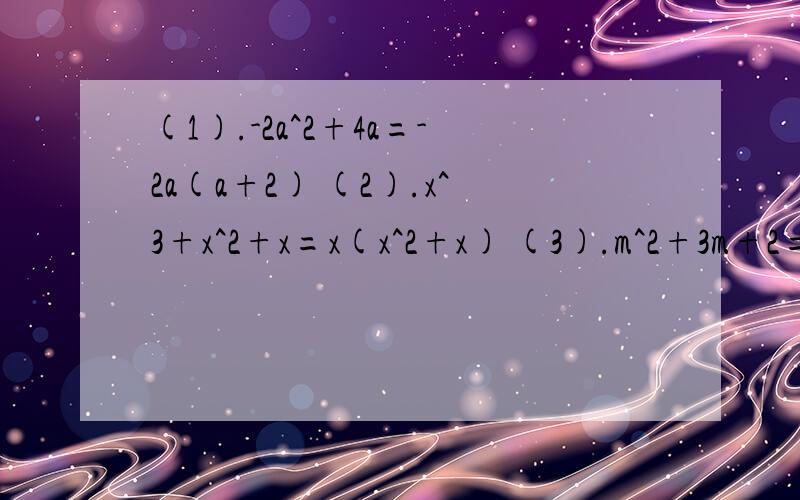 (1).-2a^2+4a=-2a(a+2) (2).x^3+x^2+x=x(x^2+x) (3).m^2+3m+2=(m+1)(m+2)检验因式分解是否正确?