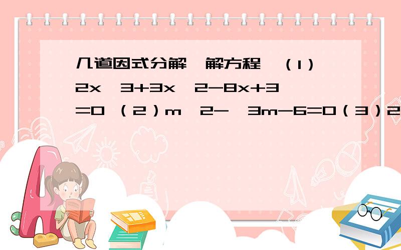 几道因式分解、解方程,（1）2x^3+3x^2-8x+3=0 （2）m^2-√3m-6=0（3）27a^3-27a^2b+9ab^2-b^3-1