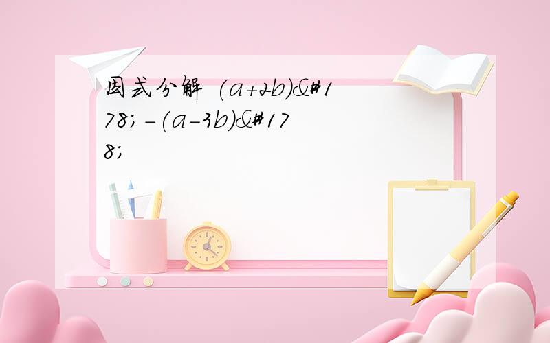 因式分解 (a+2b)²-(a-3b)²