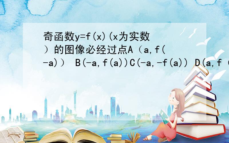 奇函数y=f(x)(x为实数）的图像必经过点A（a,f(-a)） B(-a,f(a))C(-a,-f(a)) D(a,f（1/a))