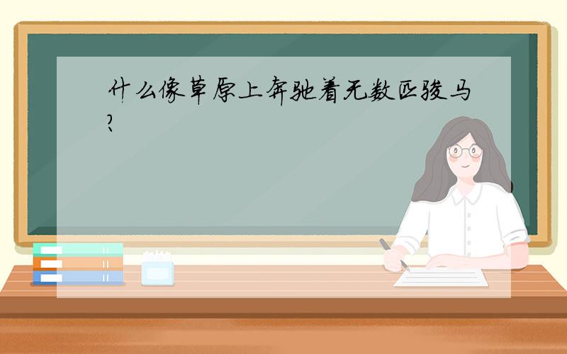 什么像草原上奔驰着无数匹骏马?