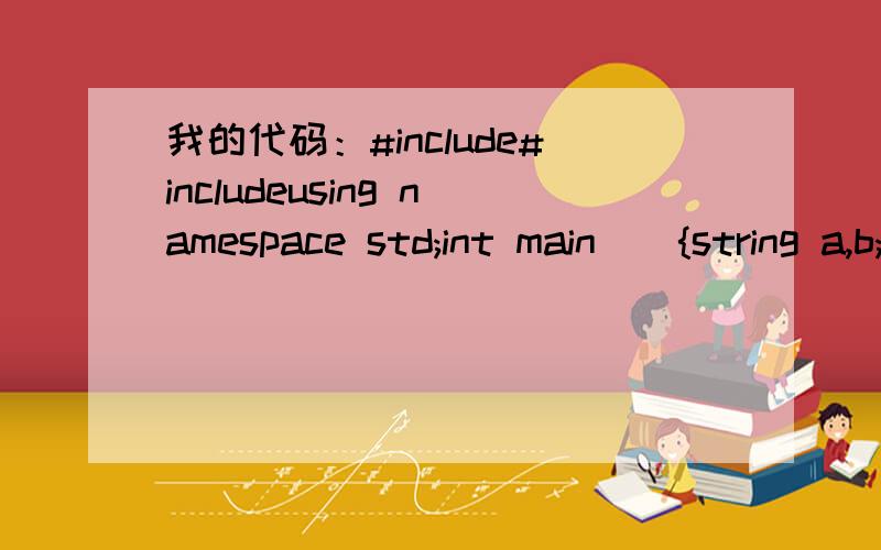 我的代码：#include#includeusing namespace std;int main(){string a,b;string c=