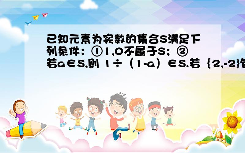 已知元素为实数的集合S满足下列条件：①1,0不属于S；②若a∈S,则 1÷（1-a）∈S.若｛2,-2}包含于S,求使元素个数最少的集合S.