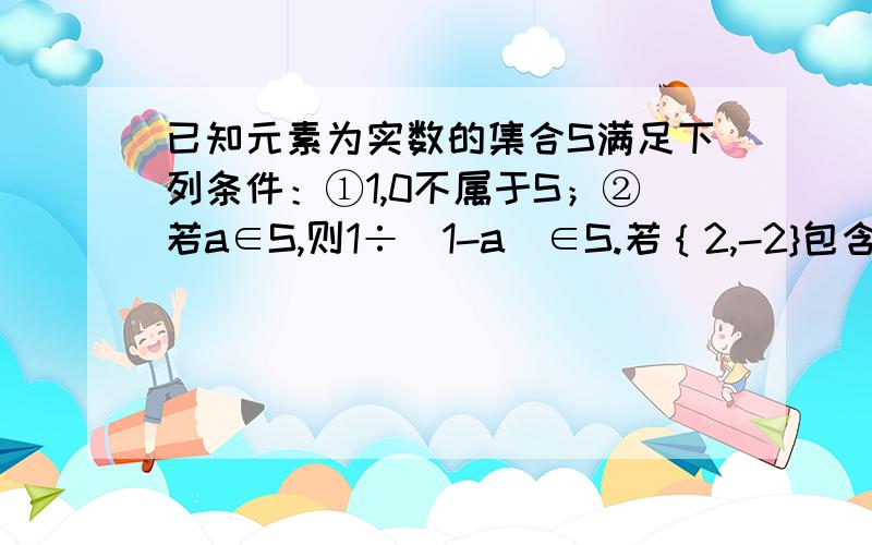 已知元素为实数的集合S满足下列条件：①1,0不属于S；②若a∈S,则1÷（1-a）∈S.若｛2,-2}包含于S,求使元素个数最少的集合S.