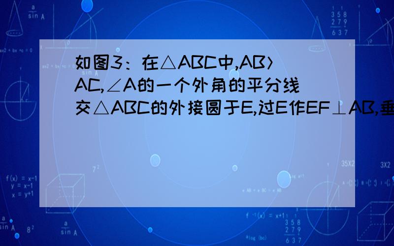 如图3：在△ABC中,AB＞AC,∠A的一个外角的平分线交△ABC的外接圆于E,过E作EF⊥AB,垂足为F,若AF＝8,则AB－AC＝ ．