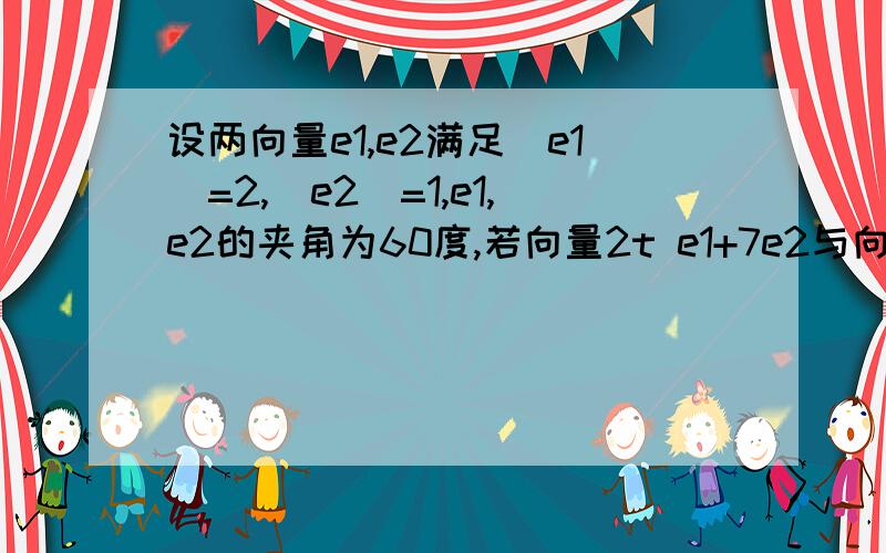 设两向量e1,e2满足|e1|=2,|e2|=1,e1,e2的夹角为60度,若向量2t e1+7e2与向量e1+t e2的夹角为钝角,求实数t的取值范围