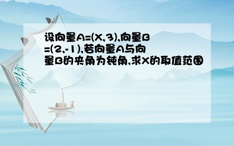 设向量A=(X,3),向量B=(2,-1),若向量A与向量B的夹角为钝角,求X的取值范围