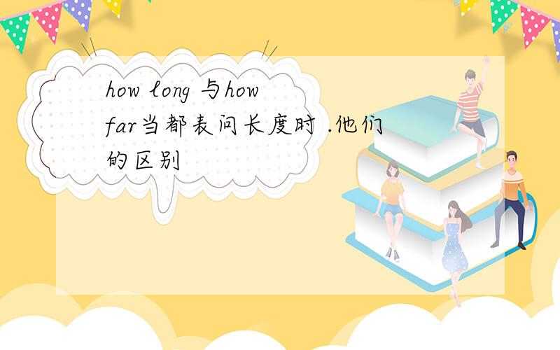 how long 与how far当都表问长度时 .他们的区别