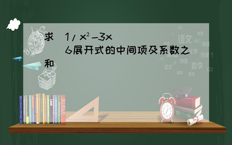 求(1/x²-3x)^6展开式的中间项及系数之和