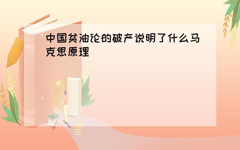 中国贫油论的破产说明了什么马克思原理